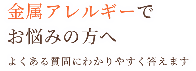 金属アレルギーでお悩みの方へ よくある質問にわかりやすく答えます！