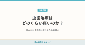虫歯治療はどのくらい痛いのか？痛みが出る場面と抑えるための備え