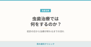 虫歯治療では何をするのか？初診の日から治療が終わるまでの流れ