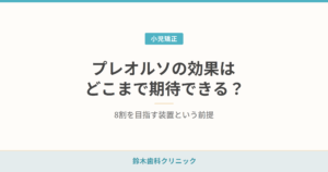 プレオルソの効果はどこまで期待できる？ 8割を目指す装置という前提