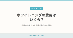 ホワイトニングの費用はいくら？総額の決まり方と保険が効かない理由