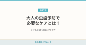 大人の虫歯予防で必要なケアとは？ 子どもと違う原因と守り方