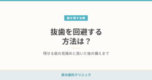 抜歯を回避する方法は？残せる歯の見極めと抜いた後の備えまで