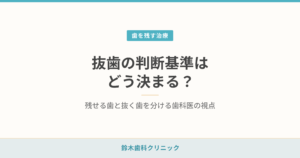 抜歯の判断基準はどう決まる？残せる歯と抜く歯を分ける歯科医の視点
